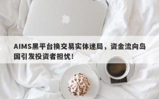 AIMS黑平台换交易实体迷局，资金流向岛国引发投资者担忧！