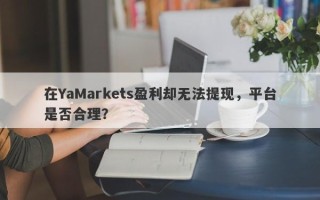 在YaMarkets盈利却无法提现，平台是否合理？