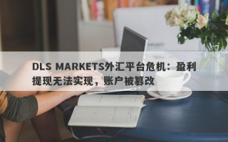 DLS MARKETS外汇平台危机：盈利提现无法实现，账户被篡改