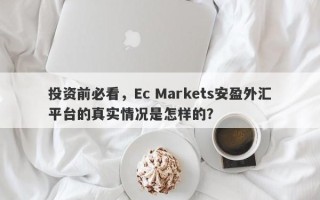 投资前必看，Ec Markets安盈外汇平台的真实情况是怎样的？