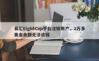 易汇EightCap平台注销账户，2万多美金余额无法追回