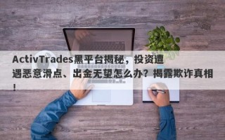 ActivTrades黑平台揭秘，投资遭遇恶意滑点、出金无望怎么办？揭露欺诈真相！