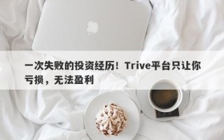 一次失败的投资经历！Trive平台只让你亏损，无法盈利