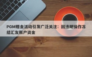 PGM赠金活动引发广泛关注：因违规操作冻结汇友账户资金