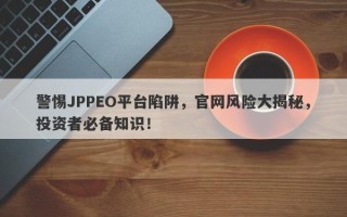 警惕JPPEO平台陷阱，官网风险大揭秘，投资者必备知识！