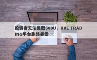 投资者无法提取500U，RVE TRADING平台跑路暴雷