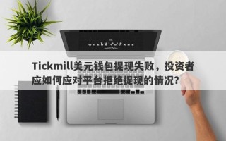 Tickmill美元钱包提现失败，投资者应如何应对平台拒绝提现的情况？