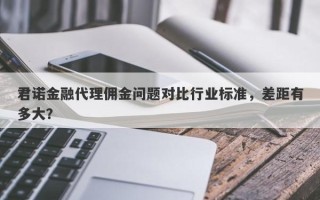 君诺金融代理佣金问题对比行业标准，差距有多大？