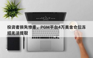 投资者损失惨重，PGM平台4万美金仓位冻结无法提取