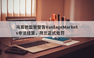 马耳他监管警告VantageMarkets非法经营，荷兰正式处罚