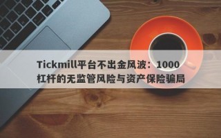 Tickmill平台不出金风波：1000杠杆的无监管风险与资产保险骗局