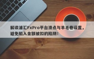 解读浦汇FxPro平台滑点与羊毛卷设置，避免陷入金额被扣的陷阱！