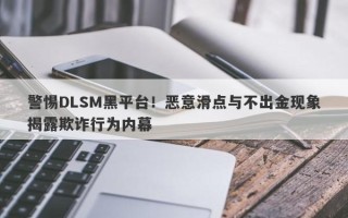 警惕DLSM黑平台！恶意滑点与不出金现象揭露欺诈行为内幕