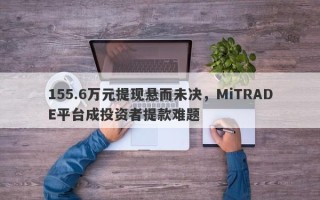 155.6万元提现悬而未决，MiTRADE平台成投资者提款难题