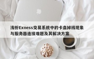 浅析Exness交易系统中的卡盘掉线现象与服务器连接难题及其解决方案