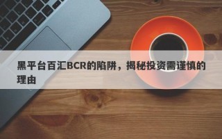 黑平台百汇BCR的陷阱，揭秘投资需谨慎的理由