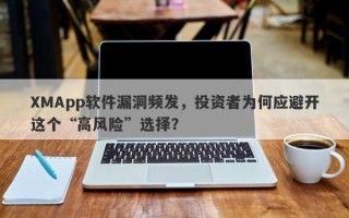 XMApp软件漏洞频发，投资者为何应避开这个“高风险”选择？