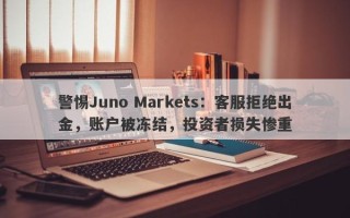 警惕Juno Markets：客服拒绝出金，账户被冻结，投资者损失惨重