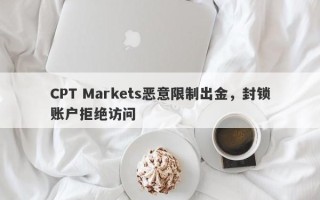 CPT Markets恶意限制出金，封锁账户拒绝访问