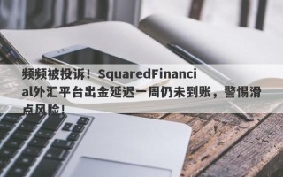 频频被投诉！SquaredFinancial外汇平台出金延迟一周仍未到账，警惕滑点风险！