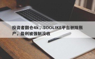 投资者翻仓4k，SOOLIKE平台删除账户，盈利被强制没收