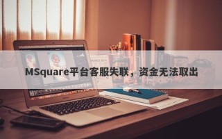 MSquare平台客服失联，资金无法取出