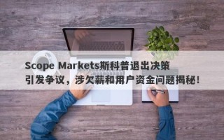 Scope Markets斯科普退出决策引发争议，涉欠薪和用户资金问题揭秘！