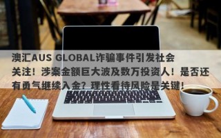 澳汇AUS GLOBAL诈骗事件引发社会关注！涉案金额巨大波及数万投资人！是否还有勇气继续入金？理性看待风险是关键！