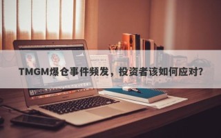 TMGM爆仓事件频发，投资者该如何应对？