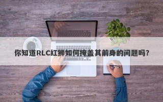 你知道RLC红狮如何掩盖其前身的问题吗？