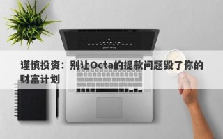 谨慎投资：别让Octa的提款问题毁了你的财富计划