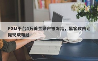 PGM平台4万美金账户被冻结，黑客攻击让提现成难题