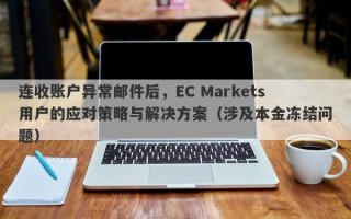 连收账户异常邮件后，EC Markets用户的应对策略与解决方案（涉及本金冻结问题）