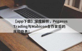 【app下载】深度解析，Pegasus Trading与Mabicon合作背后的风险隐患！