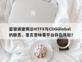 监管调查揭示HTFX与CDGGlobal的联系，是否意味着平台存在风险？