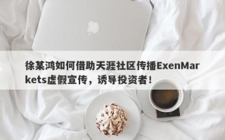 徐某鸿如何借助天涯社区传播ExenMarkets虚假宣传，诱导投资者！