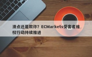 滑点还是欺诈？ECMarkets受害者维权行动持续推进