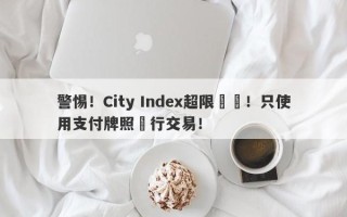 警惕！City Index超限經營！只使用支付牌照進行交易！