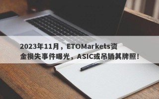 2023年11月，ETOMarkets资金损失事件曝光，ASIC或吊销其牌照！