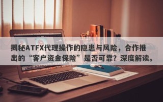 揭秘ATFX代理操作的隐患与风险，合作推出的“客户资金保险”是否可靠？深度解读。