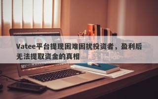 Vatee平台提现困难困扰投资者，盈利后无法提取资金的真相