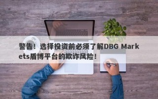 警告！选择投资前必须了解DBG Markets盾博平台的欺诈风险！