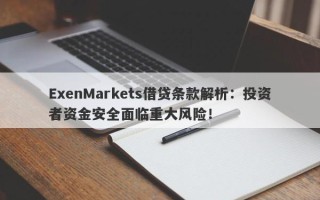 ExenMarkets借贷条款解析：投资者资金安全面临重大风险！