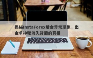 揭秘InstaForex后台异常现象，出金单神秘消失背后的真相