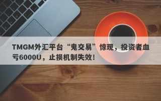 TMGM外汇平台“鬼交易”惊现，投资者血亏6000U，止损机制失效！