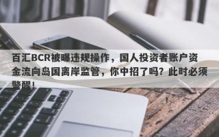 百汇BCR被曝违规操作，国人投资者账户资金流向岛国离岸监管，你中招了吗？此时必须警醒！