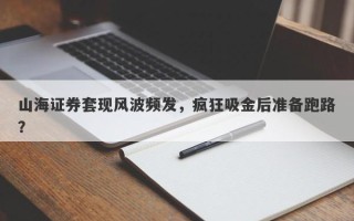 山海证券套现风波频发，疯狂吸金后准备跑路？