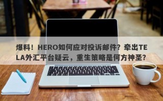 爆料！HERO如何应对投诉邮件？牵出TELA外汇平台疑云，重生策略是何方神圣？