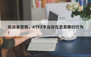 投资者警惕，ATFX平台存在恶意敷衍行为！