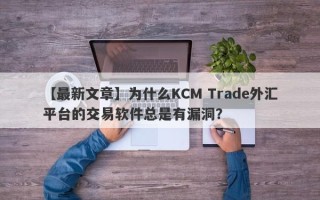 【最新文章】为什么KCM Trade外汇平台的交易软件总是有漏洞？